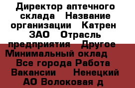 Директор аптечного склада › Название организации ­ Катрен, ЗАО › Отрасль предприятия ­ Другое › Минимальный оклад ­ 1 - Все города Работа » Вакансии   . Ненецкий АО,Волоковая д.